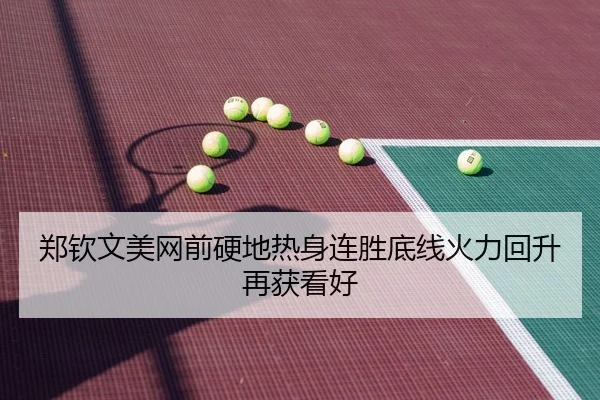 郑钦文美网前硬地热身连胜底线火力回升再获看好