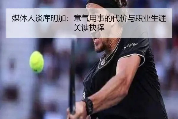媒体人谈库明加：意气用事的代价与职业生涯关键抉择